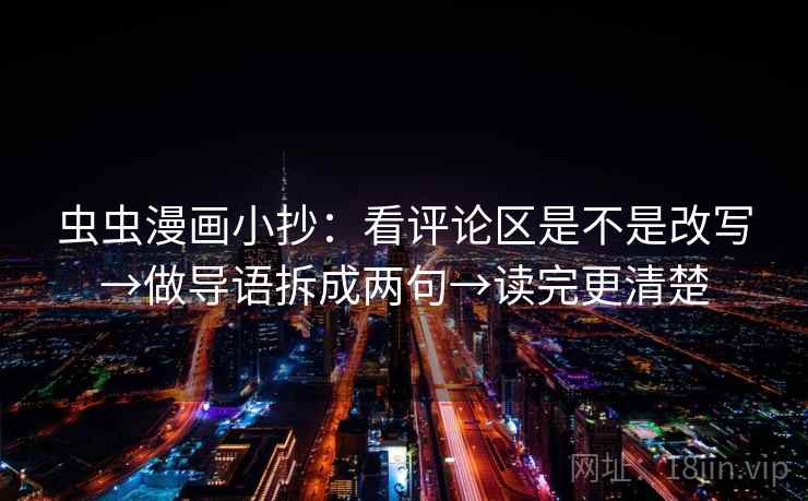 虫虫漫画小抄:看评论区是不是改写→做导语拆成两句→读完更清楚 虫虫漫画小抄:看评论区是不是改写→做导语拆成两句→读完更清楚