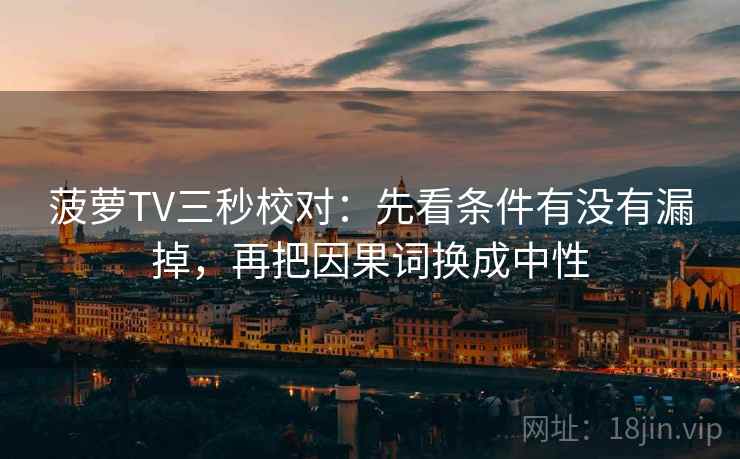 菠萝TV三秒校对：先看条件有没有漏掉，再把因果词换成中性