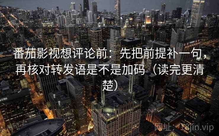 番茄影视想评论前:先把前提补一句,再核对转发语是不是加码(读完更清楚) 番茄影视想评论前:先把前提补一句,再核对转发语是不是加码(读完更清楚)