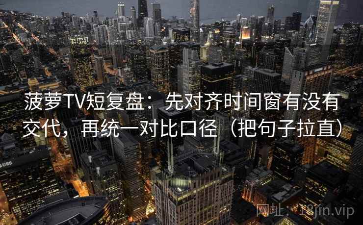 菠萝TV短复盘:先对齐时间窗有没有交代,再统一对比口径(把句子拉直) 菠萝TV短复盘:先对齐时间窗有没有交代,再统一对比口径(把句子拉直)