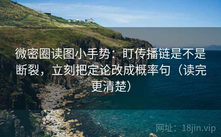 微密圈读图小手势:盯传播链是不是断裂,立刻把定论改成概率句(读完更清楚) 微密圈读图小手势:盯传播链是不是断裂,立刻把定论改成概率句(读完更清楚)