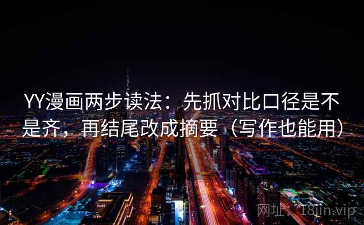 YY漫画两步读法：先抓对比口径是不是齐，再结尾改成摘要（写作也能用）