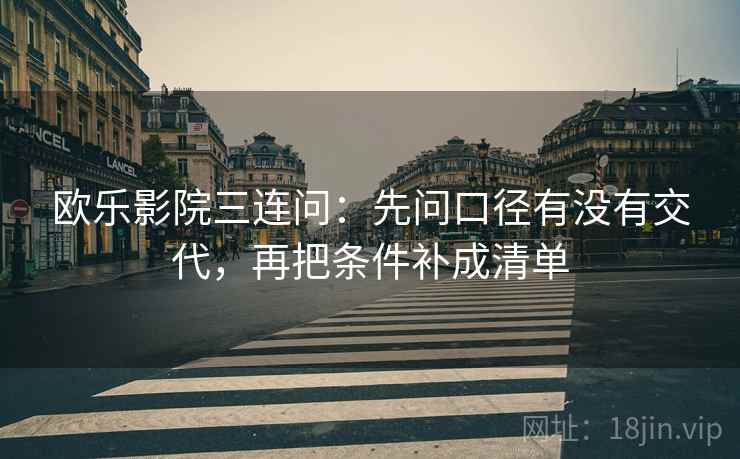 欧乐影院三连问：先问口径有没有交代，再把条件补成清单