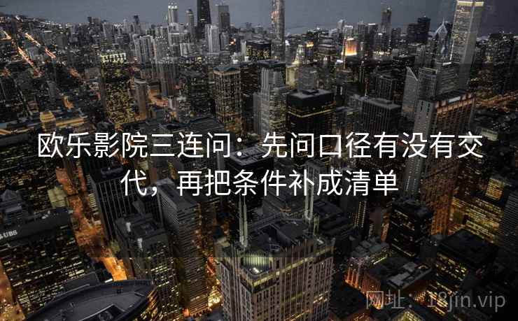 欧乐影院三连问:先问口径有没有交代,再把条件补成清单 欧乐影院三连问:先问口径有没有交代,再把条件补成清单