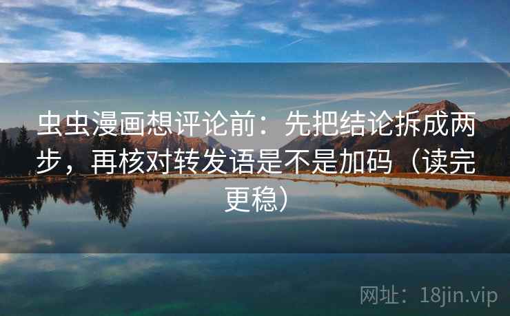 虫虫漫画想评论前:先把结论拆成两步,再核对转发语是不是加码(读完更稳) 虫虫漫画想评论前:先把结论拆成两步,再核对转发语是不是加码(读完更稳)