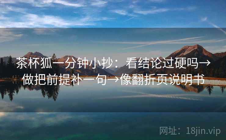 茶杯狐一分钟小抄：看结论过硬吗→做把前提补一句→像翻折页说明书