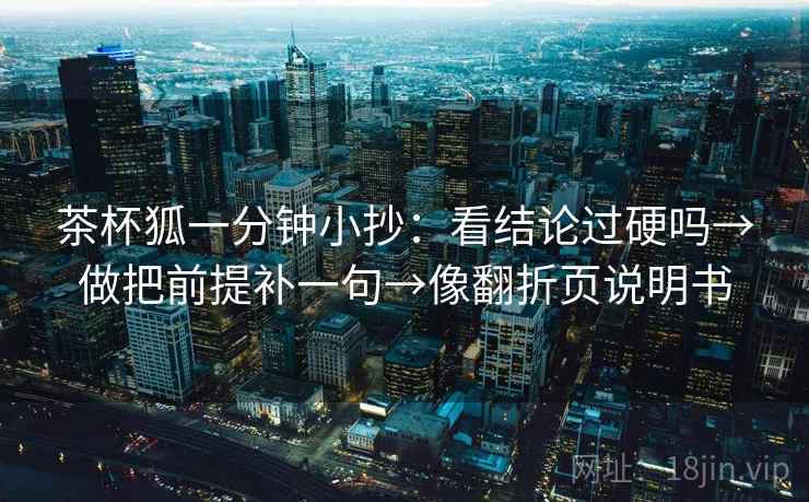 茶杯狐一分钟小抄：看结论过硬吗→做把前提补一句→像翻折页说明书