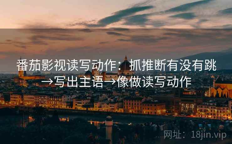 番茄影视读写动作：抓推断有没有跳→写出主语→像做读写动作
