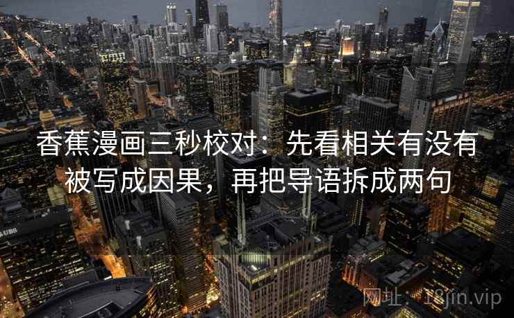香蕉漫画三秒校对：先看相关有没有被写成因果，再把导语拆成两句