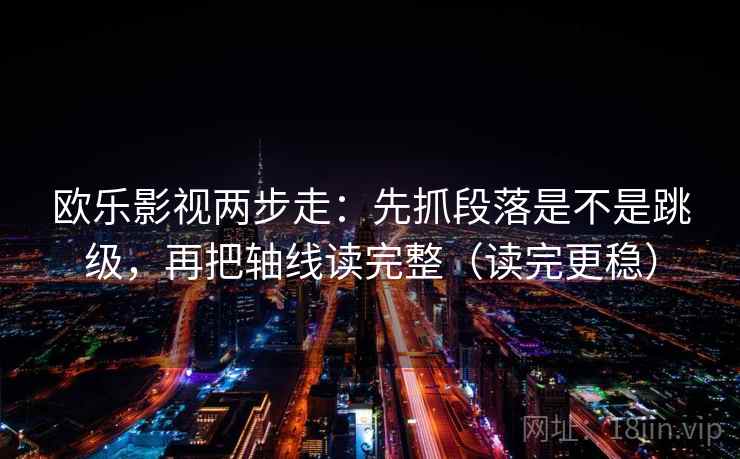 欧乐影视两步走：先抓段落是不是跳级，再把轴线读完整（读完更稳）