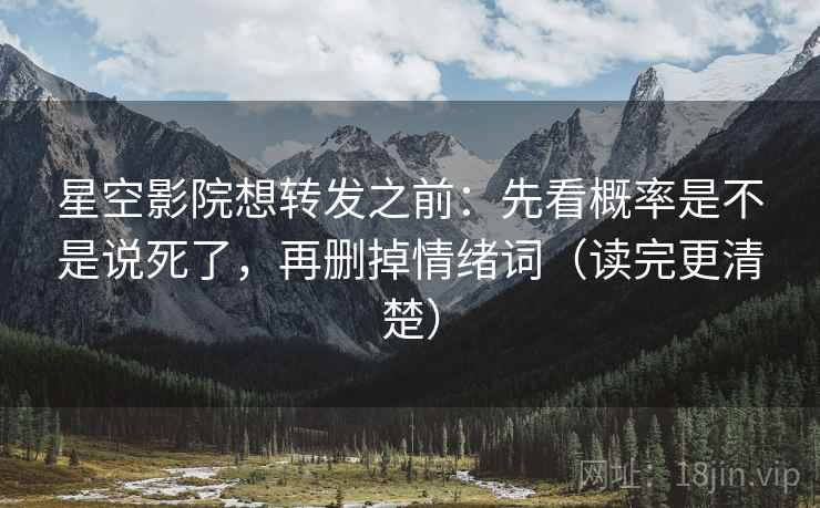 星空影院想转发之前:先看概率是不是说死了,再删掉情绪词(读完更清楚) 星空影院想转发之前:先看概率是不是说死了,再删掉情绪词(读完更清楚)