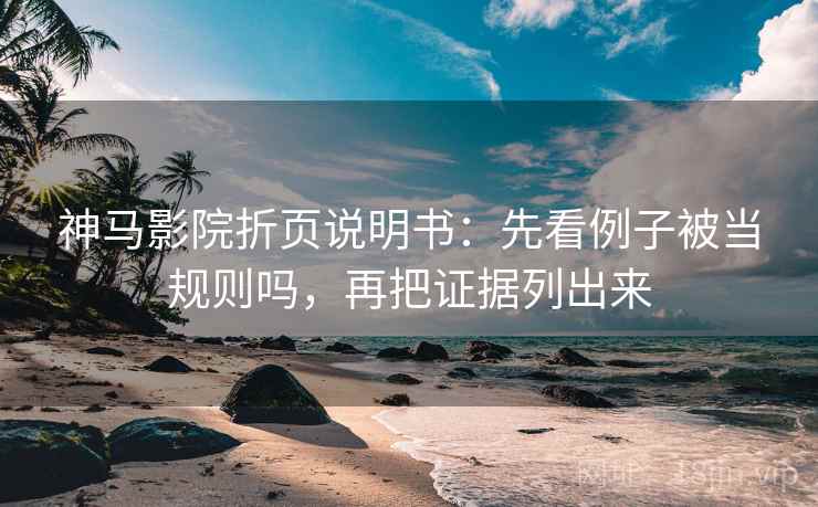 神马影院折页说明书：先看例子被当规则吗，再把证据列出来