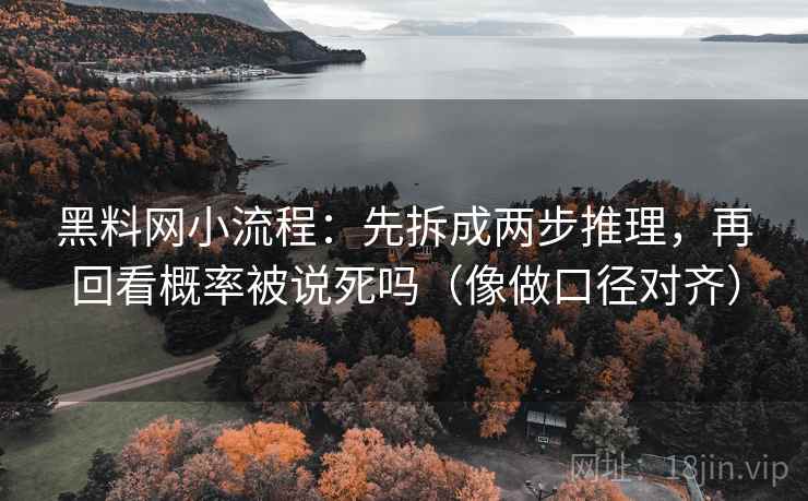 黑料网小流程：先拆成两步推理，再回看概率被说死吗（像做口径对齐）