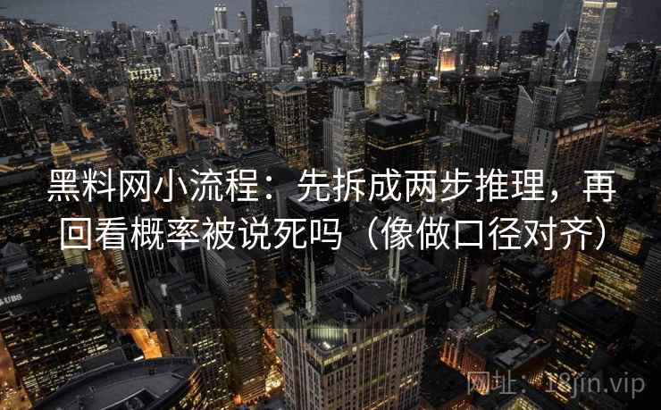 黑料网小流程：先拆成两步推理，再回看概率被说死吗（像做口径对齐）