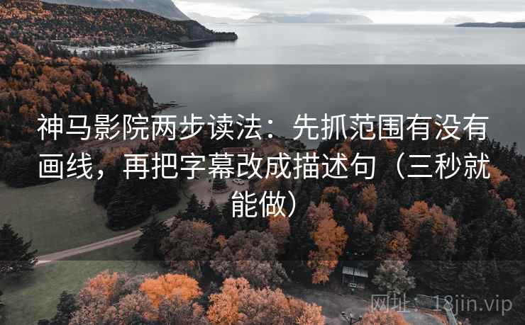 神马影院两步读法：先抓范围有没有画线，再把字幕改成描述句（三秒就能做）