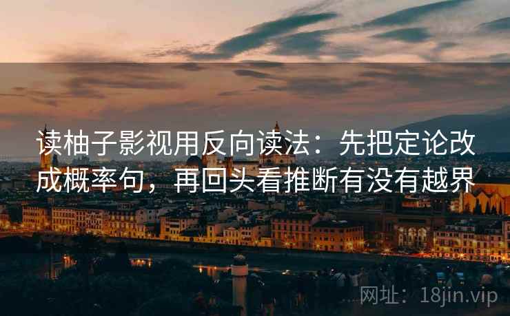 读柚子影视用反向读法：先把定论改成概率句，再回头看推断有没有越界