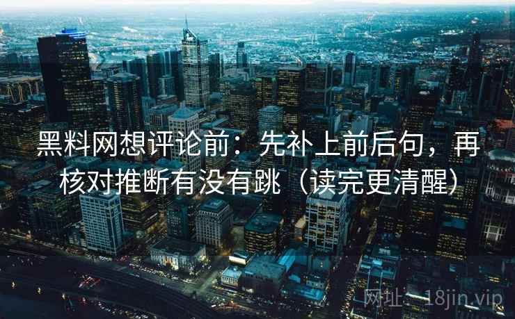 黑料网想评论前：先补上前后句，再核对推断有没有跳（读完更清醒）