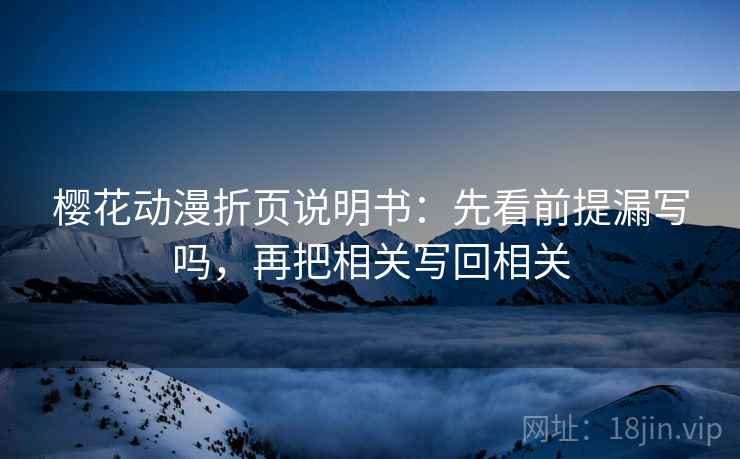 樱花动漫折页说明书：先看前提漏写吗，再把相关写回相关