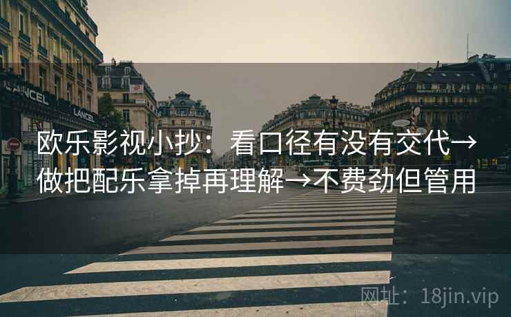 欧乐影视小抄：看口径有没有交代→做把配乐拿掉再理解→不费劲但管用
