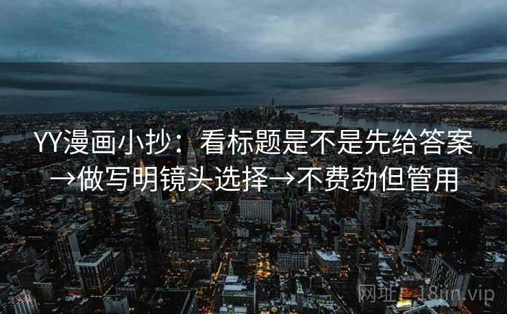 YY漫画小抄：看标题是不是先给答案→做写明镜头选择→不费劲但管用