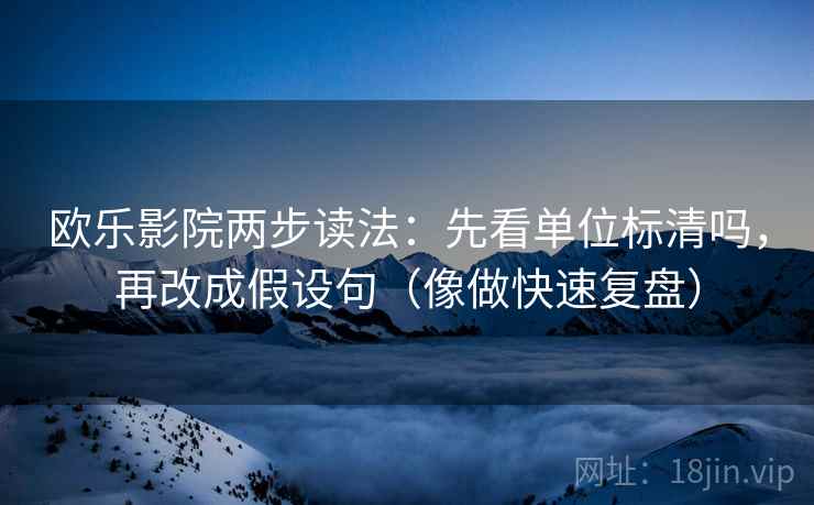 欧乐影院两步读法：先看单位标清吗，再改成假设句（像做快速复盘）