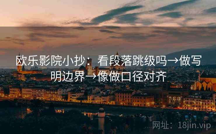 欧乐影院小抄：看段落跳级吗→做写明边界→像做口径对齐