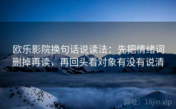 欧乐影院换句话说读法：先把情绪词删掉再读，再回头看对象有没有说清