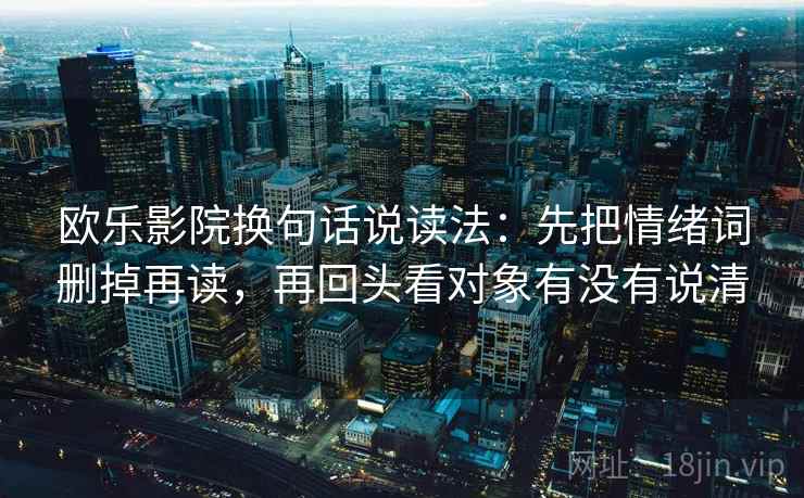 欧乐影院换句话说读法：先把情绪词删掉再读，再回头看对象有没有说清