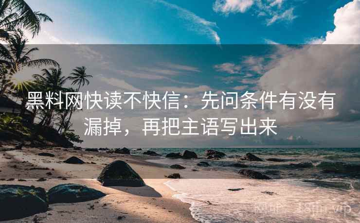 黑料网快读不快信：先问条件有没有漏掉，再把主语写出来