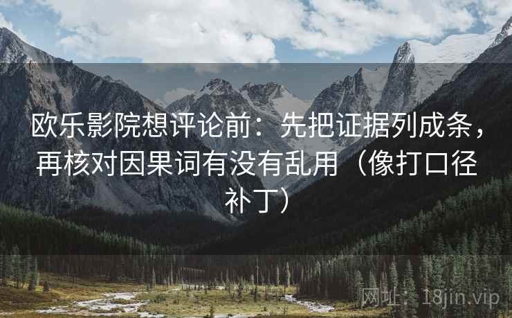 欧乐影院想评论前:先把证据列成条,再核对因果词有没有乱用(像打口径补丁) 欧乐影院想评论前:先把证据列成条,再核对因果词有没有乱用(像打口径补丁)