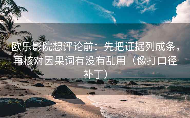 欧乐影院想评论前：先把证据列成条，再核对因果词有没有乱用（像打口径补丁）
