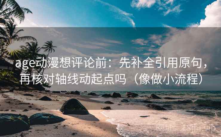 age动漫想评论前:先补全引用原句,再核对轴线动起点吗(像做小流程) age动漫想评论前:先补全引用原句,再核对轴线动起点吗(像做小流程)