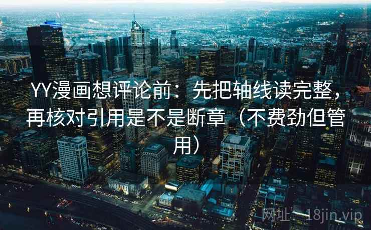 YY漫画想评论前：先把轴线读完整，再核对引用是不是断章（不费劲但管用）
