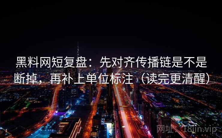 黑料网短复盘:先对齐传播链是不是断掉,再补上单位标注(读完更清醒) 黑料网短复盘:先对齐传播链是不是断掉,再补上单位标注(读完更清醒)