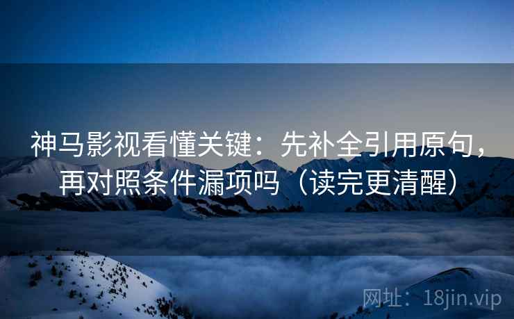 神马影视看懂关键：先补全引用原句，再对照条件漏项吗（读完更清醒）