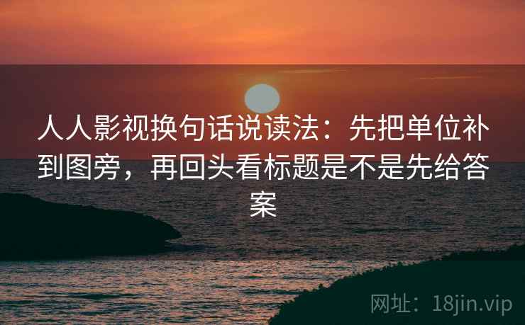 人人影视换句话说读法：先把单位补到图旁，再回头看标题是不是先给答案