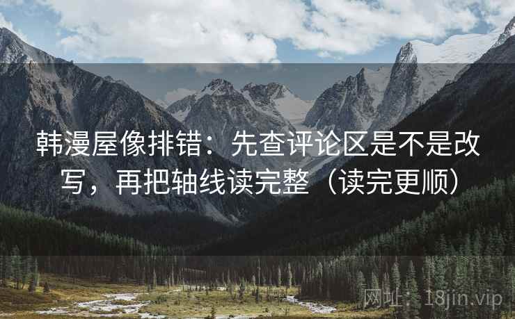 韩漫屋像排错：先查评论区是不是改写，再把轴线读完整（读完更顺）