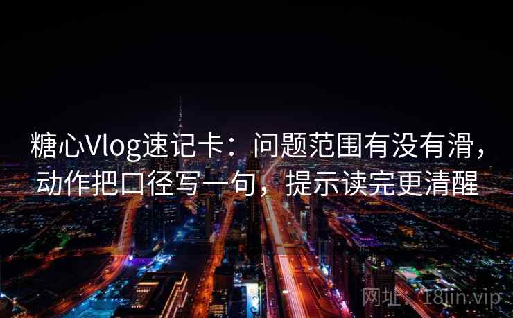 糖心Vlog速记卡:问题范围有没有滑,动作把口径写一句,提示读完更清醒 糖心Vlog速记卡:问题范围有没有滑,动作把口径写一句,提示读完更清醒