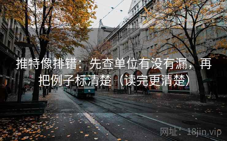 推特像排错：先查单位有没有漏，再把例子标清楚（读完更清楚）