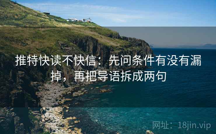 推特快读不快信:先问条件有没有漏掉,再把导语拆成两句 推特快读不快信:先问条件有没有漏掉,再把导语拆成两句