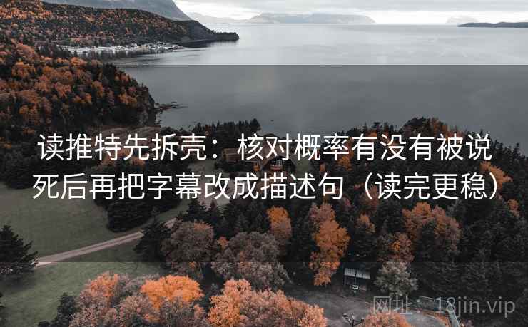 读推特先拆壳：核对概率有没有被说死后再把字幕改成描述句（读完更稳）