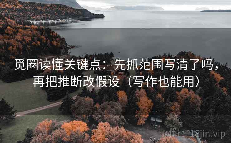 觅圈读懂关键点:先抓范围写清了吗,再把推断改假设(写作也能用) 觅圈读懂关键点:先抓范围写清了吗,再把推断改假设(写作也能用)