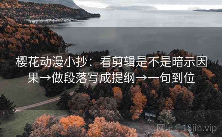 樱花动漫小抄:看剪辑是不是暗示因果→做段落写成提纲→一句到位 樱花动漫小抄:看剪辑是不是暗示因果→做段落写成提纲→一句到位